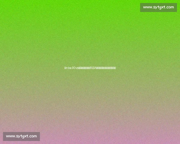 以nba.90vs为核心的九十年代NBA经典对决深度回顾与数据解析